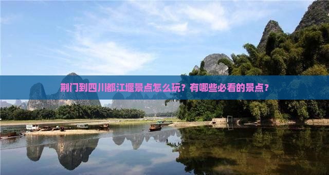 荆门到四川都江堰景点怎么玩？有哪些必看的景点？