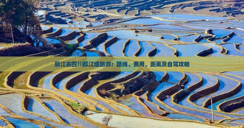 丽江去四川都江堰旅游：路线、费用、距离及自驾攻略