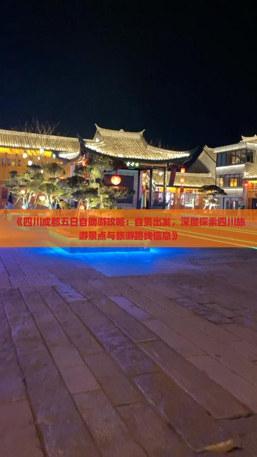 《四川成都五日自助游攻略：自贡出发，深度探索四川旅游景点与旅游路线信息》