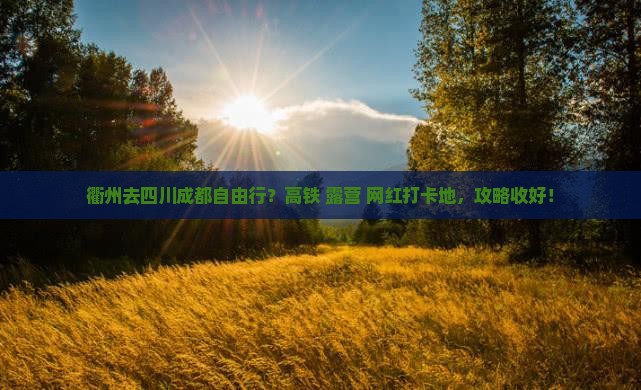 衢州去四川成都自由行？高铁+露营+网红打卡地，攻略收好！
