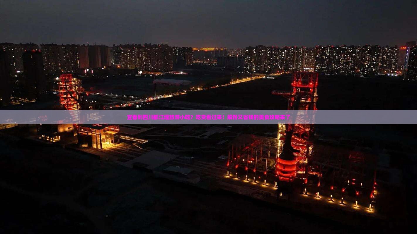 宜春到四川都江堰旅游小吃？吃货看过来！解馋又省钱的美食攻略来了