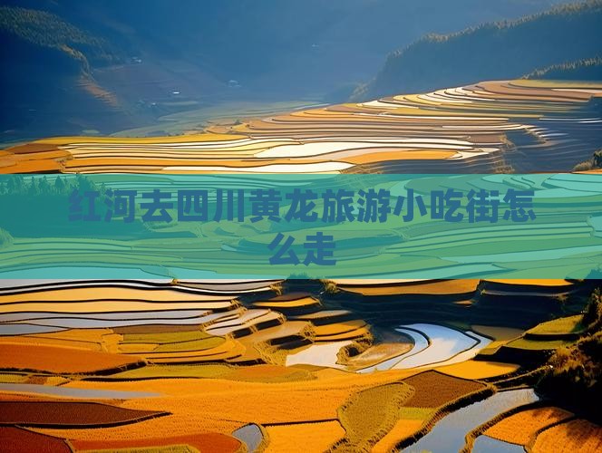 红河去四川黄龙旅游小吃街怎么走