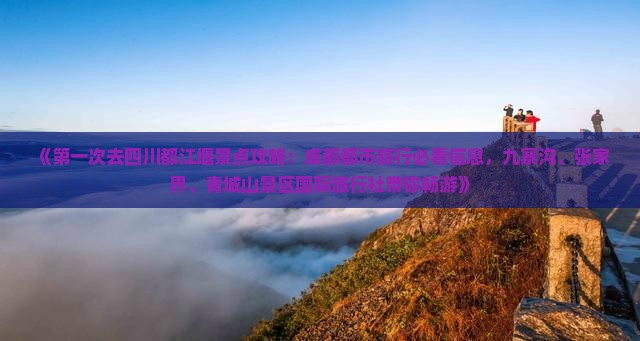 《第一次去四川都江堰景点攻略：成都都市旅行必看信息，九寨沟、张家界、青城山景区国际旅行社带你畅游》