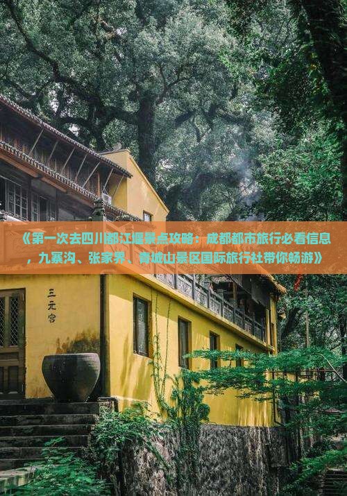 《第一次去四川都江堰景点攻略：成都都市旅行必看信息，九寨沟、张家界、青城山景区国际旅行社带你畅游》