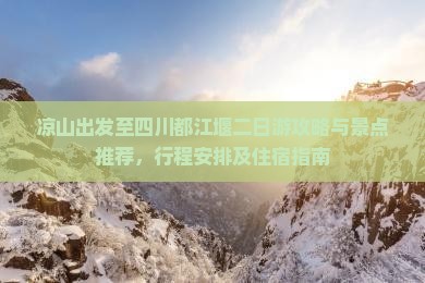 凉山出发至四川都江堰二日游攻略与景点推荐，行程安排及住宿指南