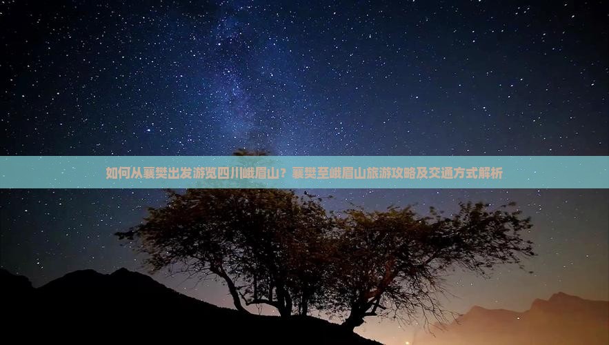 如何从襄樊出发游览四川峨眉山？襄樊至峨眉山旅游攻略及交通方式解析