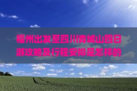 福州出发至四川青城山四日游攻略及行程安排是怎样的？