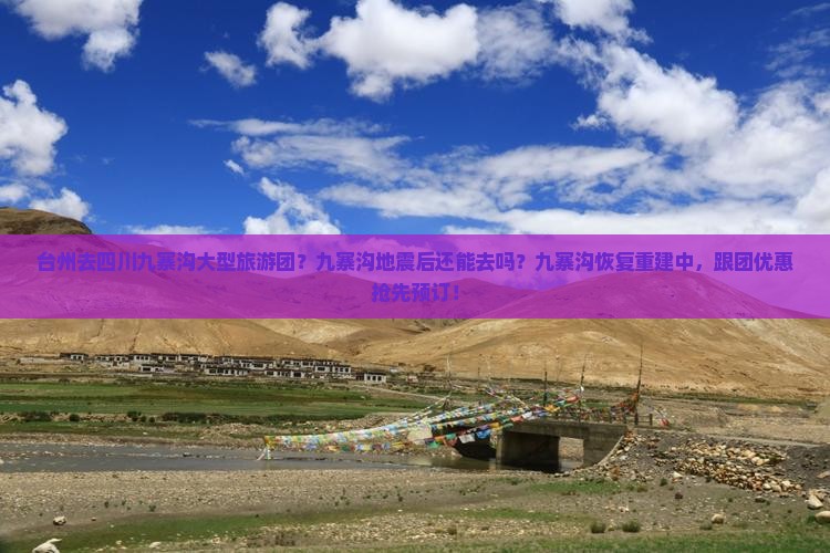 台州去四川九寨沟大型旅游团？九寨沟地震后还能去吗？九寨沟恢复重建中，跟团优惠抢先预订！