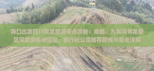 海口出发四川黄龙旅游景点攻略：成都、九寨沟黄龙景区深度游咨询信息，旅行社公司推荐路线与景点详解