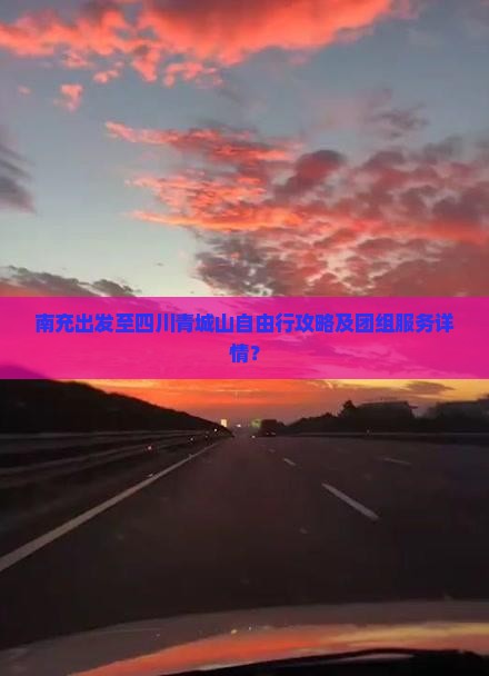 南充出发至四川青城山自由行攻略及团组服务详情？