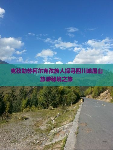 克孜勒苏柯尔克孜族人探寻四川峨眉山旅游秘境之旅