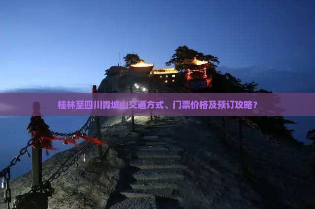 桂林至四川青城山交通方式、门票价格及预订攻略？