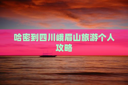 哈密到四川峨眉山旅游个人攻略