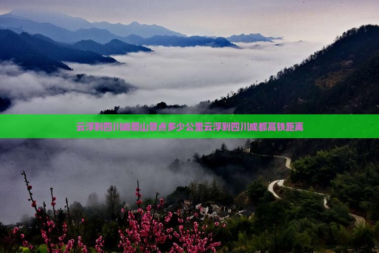云浮到四川峨眉山景点多少公里云浮到四川成都高铁距离
