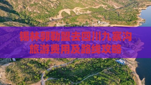 锡林郭勒盟去四川九寨沟旅游费用及路线攻略