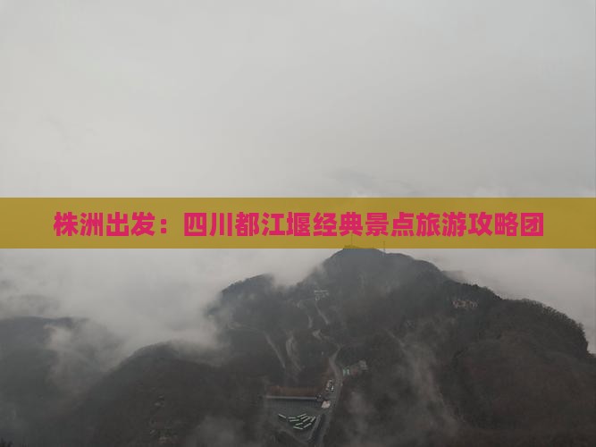 株洲出发：四川都江堰经典景点旅游攻略团