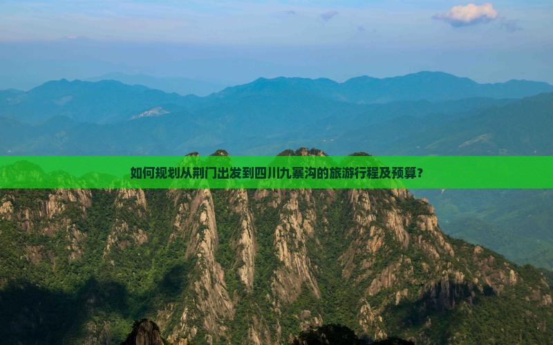 如何规划从荆门出发到四川九寨沟的旅游行程及预算？