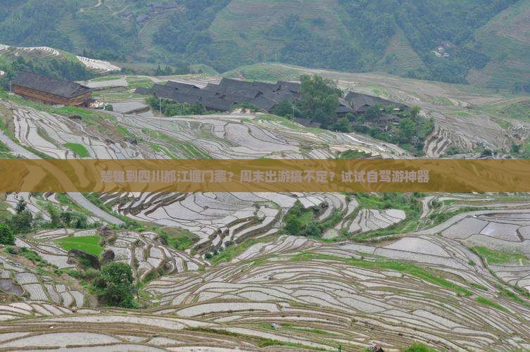 楚雄到四川都江堰门票？周末出游搞不定？试试自驾游神器