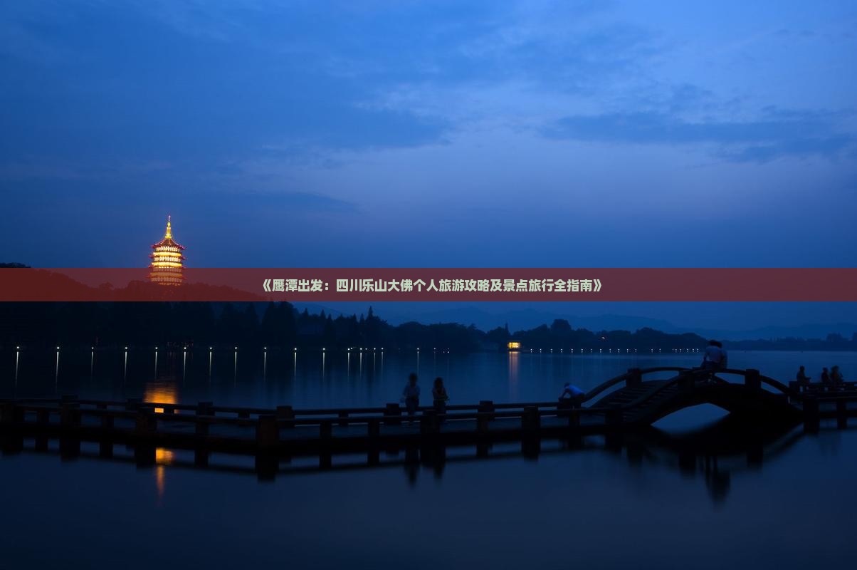 《鹰潭出发：四川乐山大佛个人旅游攻略及景点旅行全指南》