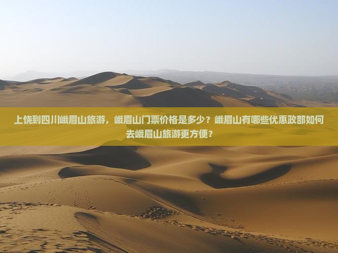 上饶到四川峨眉山旅游，峨眉山门票价格是多少？峨眉山有哪些优惠政部如何去峨眉山旅游更方便？