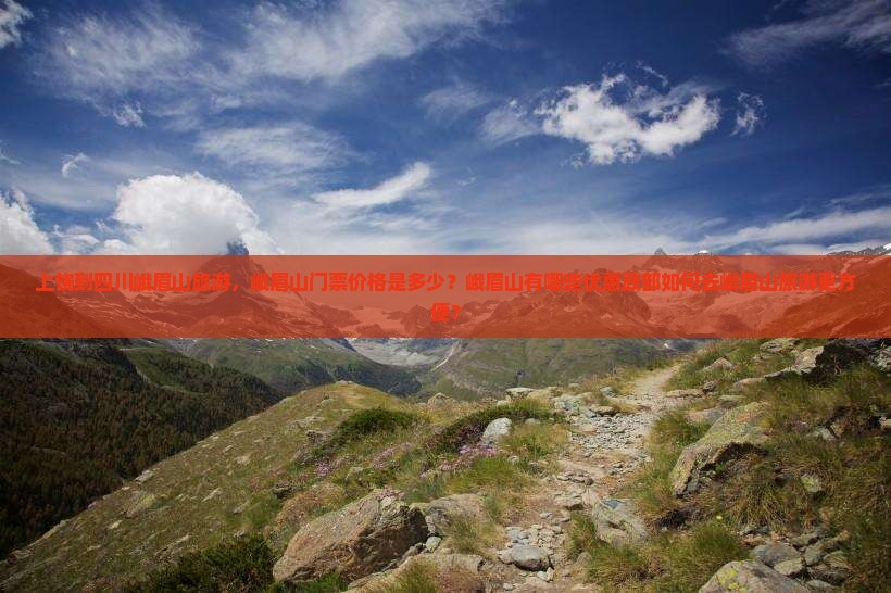 上饶到四川峨眉山旅游，峨眉山门票价格是多少？峨眉山有哪些优惠政部如何去峨眉山旅游更方便？