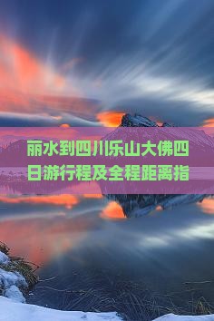 丽水到四川乐山大佛四日游行程及全程距离指南