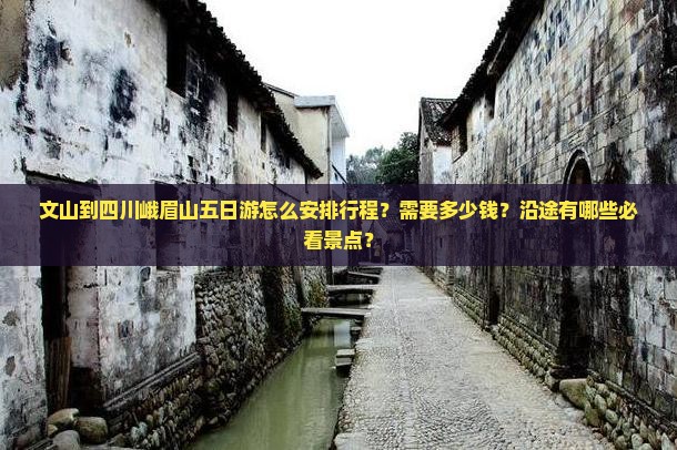 文山到四川峨眉山五日游怎么安排行程？需要多少钱？沿途有哪些必看景点？