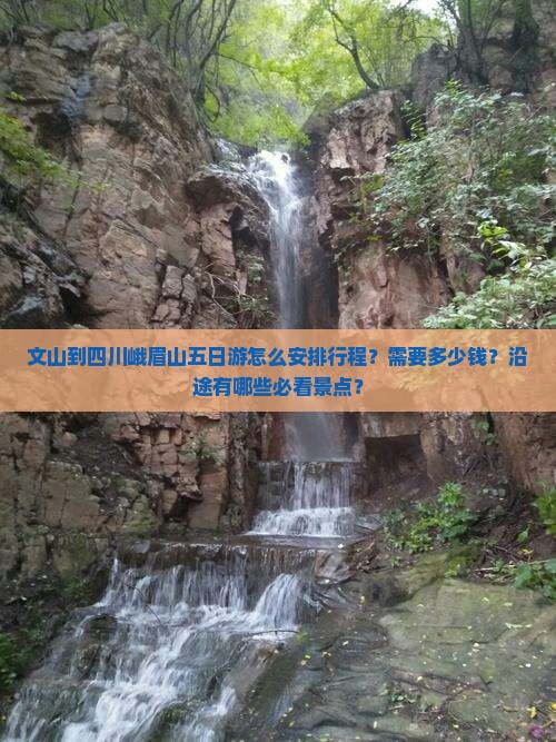 文山到四川峨眉山五日游怎么安排行程？需要多少钱？沿途有哪些必看景点？