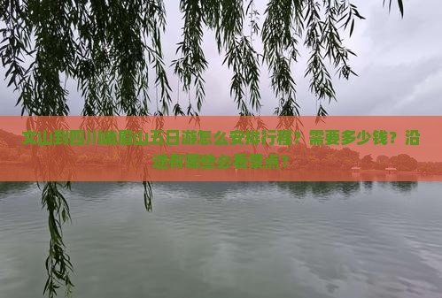 文山到四川峨眉山五日游怎么安排行程？需要多少钱？沿途有哪些必看景点？