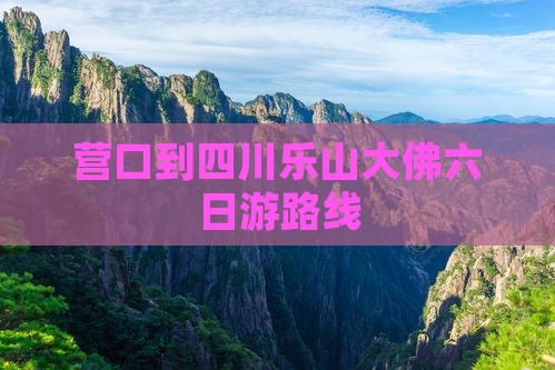 营口到四川乐山大佛六日游路线