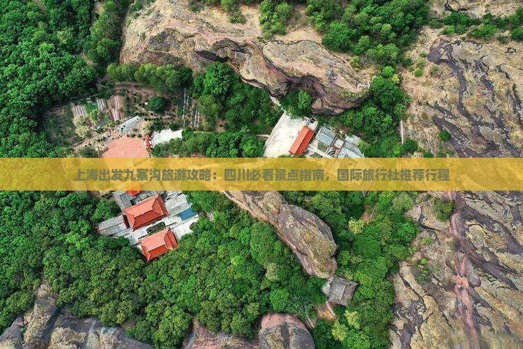 上海出发九寨沟旅游攻略：四川必看景点指南，国际旅行社推荐行程