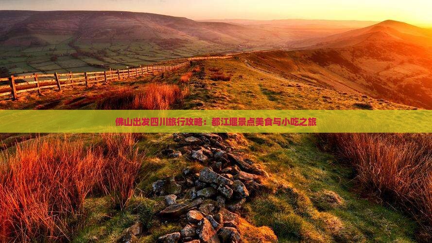 佛山出发四川旅行攻略：都江堰景点美食与小吃之旅