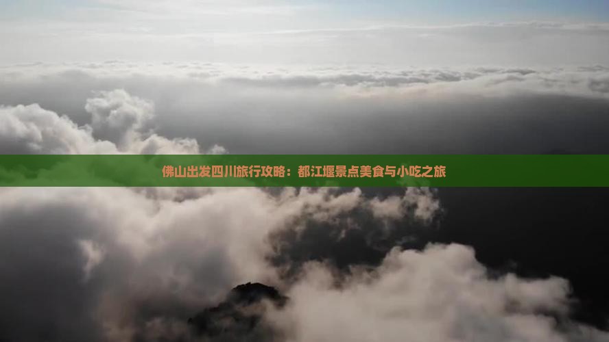 佛山出发四川旅行攻略：都江堰景点美食与小吃之旅