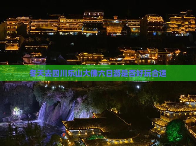 冬天去四川乐山大佛六日游是否好玩合适