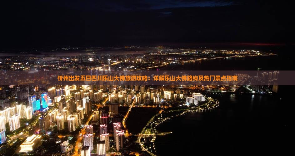 忻州出发五日四川乐山大佛旅游攻略：详解乐山大佛路线及热门景点指南