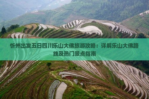 忻州出发五日四川乐山大佛旅游攻略：详解乐山大佛路线及热门景点指南