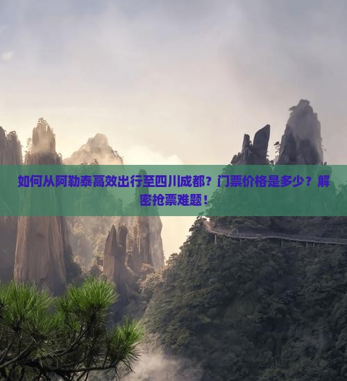 如何从阿勒泰高效出行至四川成都？门票价格是多少？解密抢票难题！