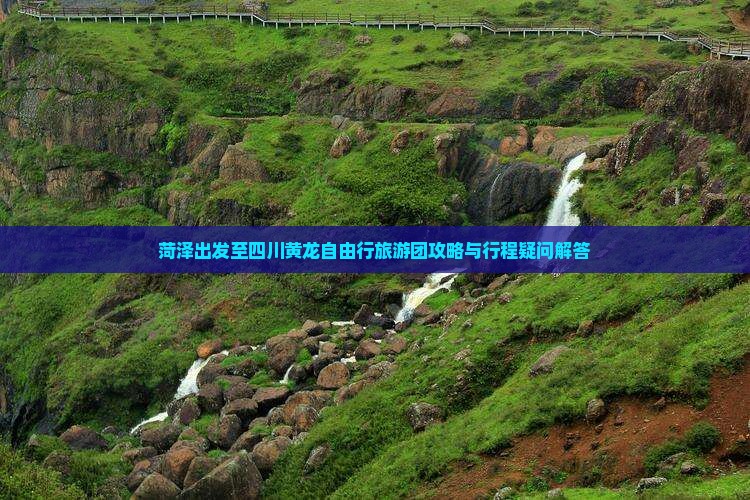菏泽出发至四川黄龙自由行旅游团攻略与行程疑问解答