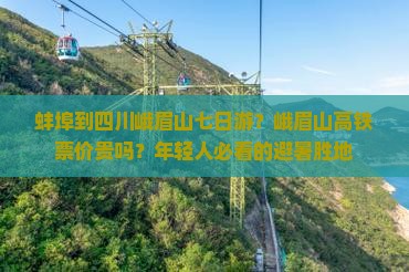 蚌埠到四川峨眉山七日游？峨眉山高铁票价贵吗？年轻人必看的避暑胜地