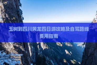 玉树到四川黄龙四日游攻略及自驾路线费用指南
