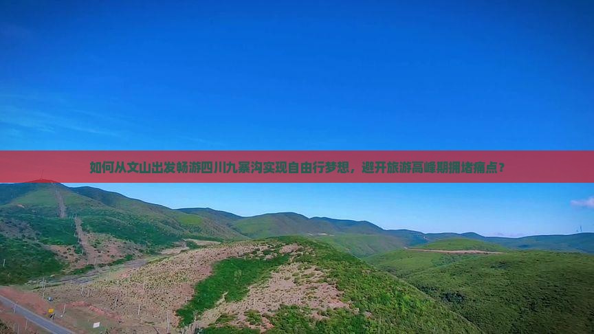 如何从文山出发畅游四川九寨沟实现自由行梦想，避开旅游高峰期拥堵痛点？