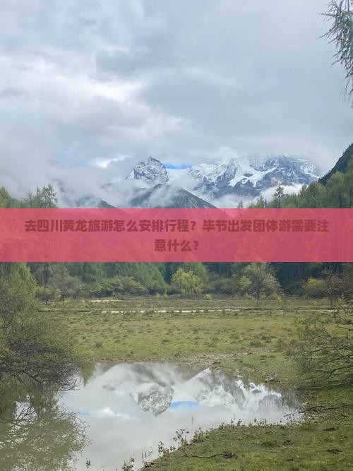 去四川黄龙旅游怎么安排行程？毕节出发团体游需要注意什么？