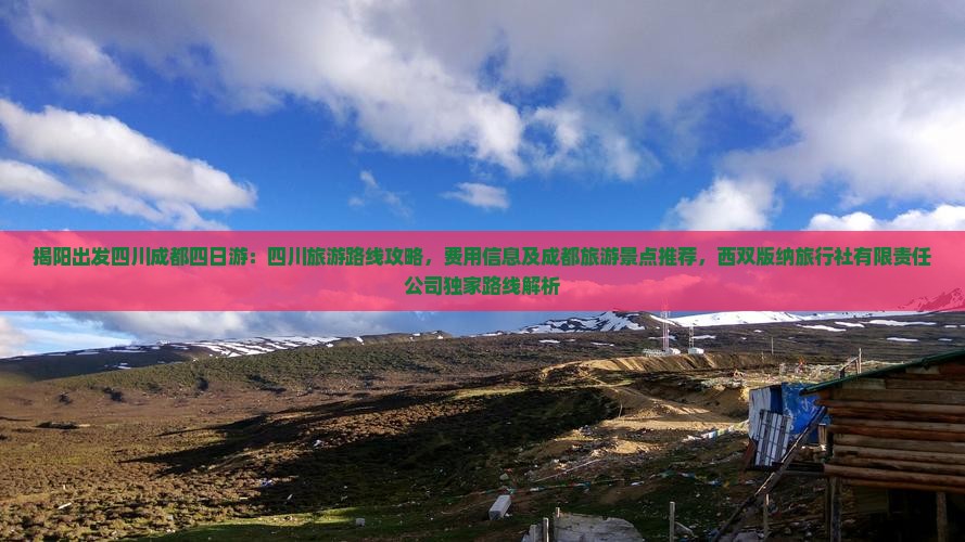揭阳出发四川成都四日游：四川旅游路线攻略，费用信息及成都旅游景点推荐，西双版纳旅行社有限责任公司独家路线解析