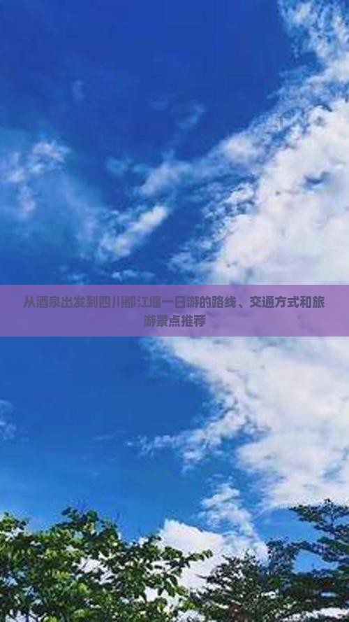 从酒泉出发到四川都江堰一日游的路线、交通方式和旅游景点推荐