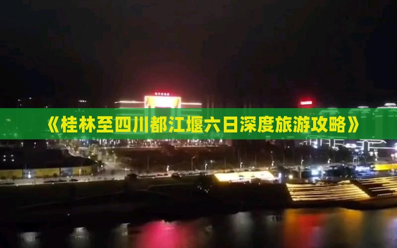 《桂林至四川都江堰六日深度旅游攻略》
