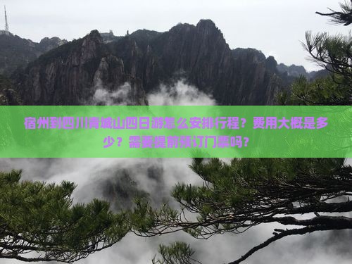 宿州到四川青城山四日游怎么安排行程？费用大概是多少？需要提前预订门票吗？