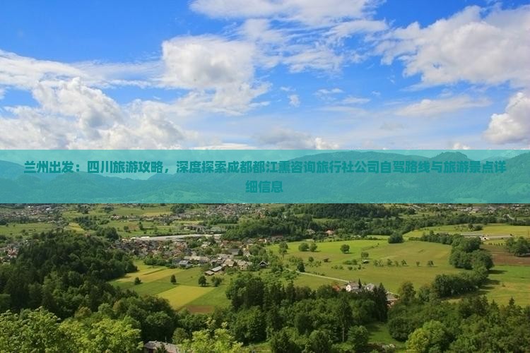 兰州出发：四川旅游攻略，深度探索成都都江熏咨询旅行社公司自驾路线与旅游景点详细信息