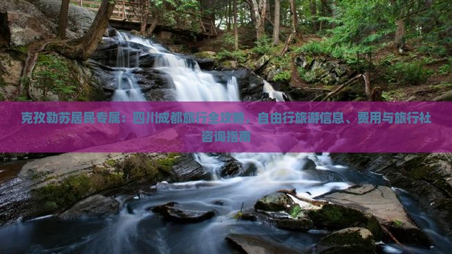 克孜勒苏居民专属：四川成都旅行全攻略，自由行旅游信息、费用与旅行社咨询指南