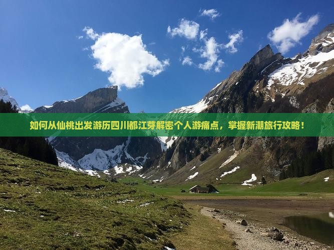 如何从仙桃出发游历四川都江芽解密个人游痛点，掌握新潮旅行攻略！