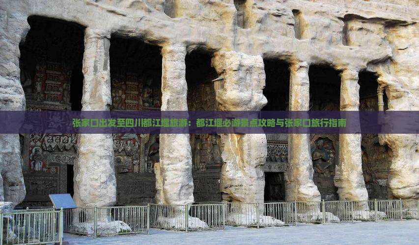 张家口出发至四川都江堰旅游：都江堰必游景点攻略与张家口旅行指南